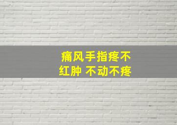 痛风手指疼不红肿 不动不疼